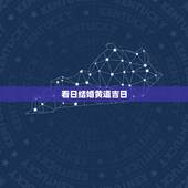 看日结婚黄道吉日，结婚看黄道吉日.