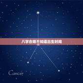 八字合婚不知道出生时间，八字合婚如果一方不知道是几点出生算出来的还准不