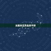 女属羊正月生好不好，属羊几月份出生更好命
