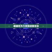 根据双方八字测结婚吉日，如何根据双方的生辰八字测算结婚日期为吉日？