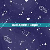 最近很不顺利怎么化解算卦，最近老不顺利 要怎么化解