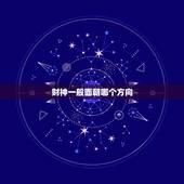 财神一般面朝哪个方向，财神应该面朝什么方向