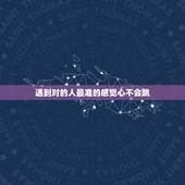 遇到对的人最准的感觉心不会跳，怎样确定自己遇到的是不是对的人？