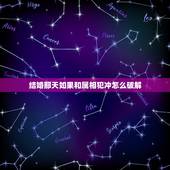 结婚那天如果和属相犯冲怎么破解，结婚日和属相相冲怎么办