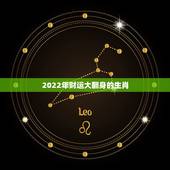 2022年财运大翻身的生肖，2022年必有添丁之喜的生肖