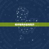 相冲相克的生肖配对，属相相合相克口诀