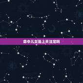 命中儿女是上天注定吗，命运真是天注定吗