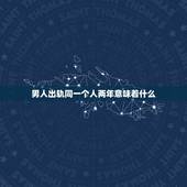 男人出轨同一个人两年意味着什么，男人出轨同一个女人三年，是感情很深吗