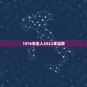 1976年生人2022年运势，1976年生人在2021年的运势和属什么