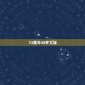 73属牛48岁大运，1973年属牛48岁2021命运