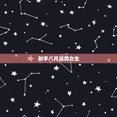 射手八月运势女生，射手座女生8月运势怎么样？