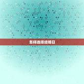 怎样选择结婚日，如何选结婚吉日