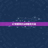 67年属羊什么时候交大运，三十岁后属羊会走大运吗