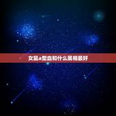 女鼠a型血和什么属相最好，属鼠的女孩子和什么属相最适合