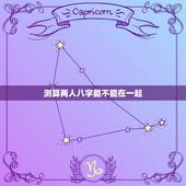 测算两人八字能不能在一起，最准的八字合婚免费的