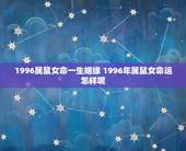1996属鼠女命一生姻缘 1996年属鼠女命运怎样呢