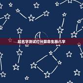 起名字测试打分算命生辰八字，算算命免费+生辰八字