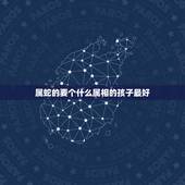 属蛇的要个什么属相的孩子最好，属蛇的生什么属相的孩子好