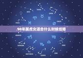 98年属虎女适合什么时候结婚，1998属虎的女孩子适合什么年龄结婚最吉
