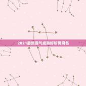 2021最新霸气成熟好听男网名，2021微信成熟男网名