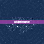 属相婚配羊男羊女，属羊的属相婚配表 属羊的适合和什么属相相配