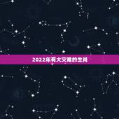 2022年有大灾难的生肖，2022年是什么生肖？