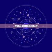 生肖马男婚姻最佳配对，属马的和什么属相最配婚