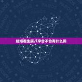 结婚看生辰八字合不合有什么用，八字相合有什么好处