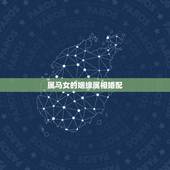 属马女的姻缘属相婚配，属马女和什么属相最配婚姻