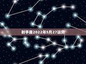 射手座2022年5月27运势，射手座2022运势星座运程