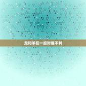 龙和羊在一起对谁不利，生辰龙对生辰羊