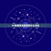 91年属羊女桃花在什么方位，91年属羊女2022 几月有桃花