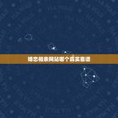 婚恋相亲网站哪个真实靠谱，婚恋相亲网站哪个真实靠谱