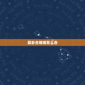 算卦合婚姻怎么合，求算命，看看两个人生辰八字在婚姻上合不合。