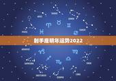 射手座明年运势2022，射手座2022年运势唐立淇