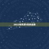 2022年农历5月的运势，2022年属60年惜月出生的运势？