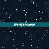 属龙人最苦命出生月份，属龙最命苦的时辰