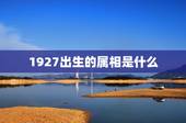 1927出生的属相是什么，1927年8月12日属什么属相