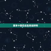 属羊十四日出生命运好吗，属羊的哪天生日好