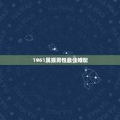1961属猴男性最佳婚配，68年属猴男的婚配属什么的最好