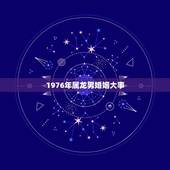 1976年属龙男婚姻大事，76年属龙男的婚姻状况