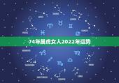 74年属虎女人2022年运势，1986年属虎2022 年运势女性