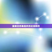 星座日历表是农历还是阳历，十二星座是阳历还是阴历的日期