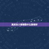 属虎女人婚姻配什么属相好，属虎的女人应该配什么属相的男人