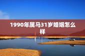1990年属马31岁婚姻怎么样，1990年属马2022 年运势