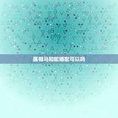 属相马和蛇婚配可以吗，马和蛇的属相相配嘛