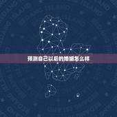 预测自己以后的婚姻怎么样，易经预测婚姻准吗？