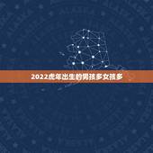 2022虎年出生的男孩多女孩多，2023哪个月份生女孩多？