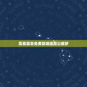 周易算命免费算姻缘周公解梦，免费生辰八字算命姻缘