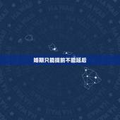婚期只能提前不能延后，为什么生日只能提前，不能推后过呀？